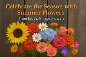 Celebrate the Season with Summer Flowers from Judy's Village Flowers